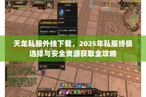 天龙私服外挂下载,2025年私服终极选择与安全资源获取全攻略 天龙私服外挂下载,2025年私服终极选择与安全资源获取全攻略