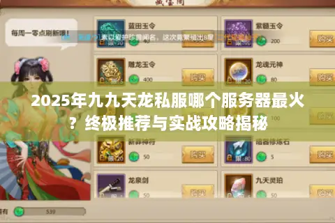 2025年九九天龙私服哪个服务器最火?终极推荐与实战攻略揭秘 2025年九九天龙私服哪个服务器最火?终极推荐与实战攻略揭秘