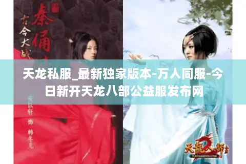 天龙私服_最新独家版本-万人同服-今日新开天龙八部公益服发布网 天龙私服_最新独家版本-万人同服-今日新开天龙八部公益服发布网