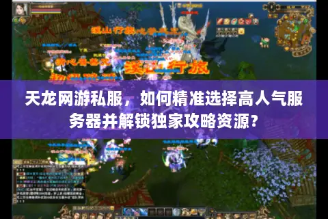 天龙网游私服,如何精准选择高人气服务器并解锁独家攻略资源? 天龙网游私服,如何精准选择高人气服务器并解锁独家攻略资源?