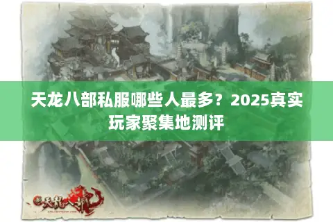 天龙八部私服哪些人最多?2025真实玩家聚集地测评 天龙八部私服哪些人最多?2025真实玩家聚集地测评