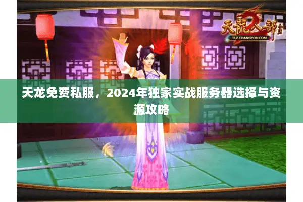 天龙免费私服,2024年独家实战服务器选择与资源攻略 天龙免费私服,2024年独家实战服务器选择与资源攻略