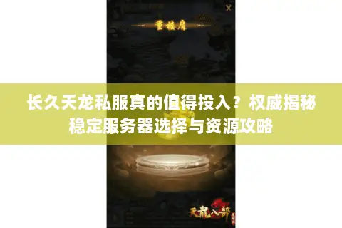 长久天龙私服真的值得投入?权威揭秘稳定服务器选择与资源攻略 长久天龙私服真的值得投入?权威揭秘稳定服务器选择与资源攻略