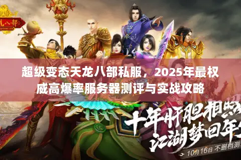 超级变态天龙八部私服,2025年最权威高爆率服务器测评与实战攻略 超级变态天龙八部私服,2025年最权威高爆率服务器测评与实战攻略