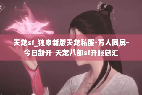 天龙sf_独家新版天龙私服-万人同屏-今日新开-天龙八部sf开服总汇 天龙sf_独家新版天龙私服-万人同屏-今日新开-天龙八部sf开服总汇