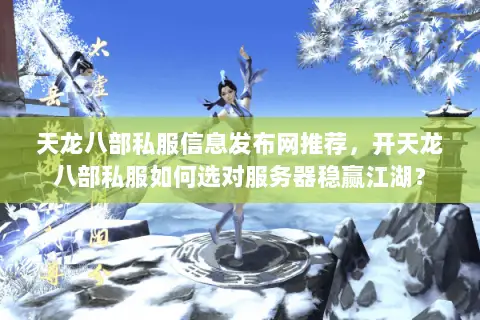 天龙八部私服信息发布网推荐,开天龙八部私服如何选对服务器稳赢江湖? 天龙八部私服信息发布网推荐,开天龙八部私服如何选对服务器稳赢江湖?