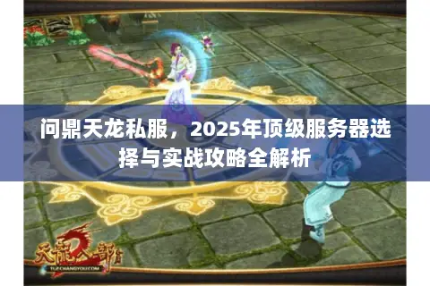 问鼎天龙私服,2025年顶级服务器选择与实战攻略全解析 问鼎天龙私服,2025年顶级服务器选择与实战攻略全解析