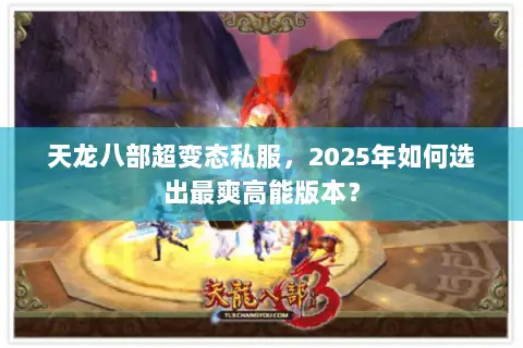 天龙八部超变态私服,2025年如何选出最爽高能版本? 天龙八部超变态私服,2025年如何选出最爽高能版本?