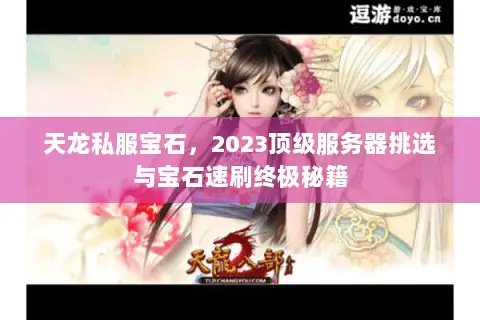 天龙私服宝石,2023顶级服务器挑选与宝石速刷终极秘籍 天龙私服宝石,2023顶级服务器挑选与宝石速刷终极秘籍