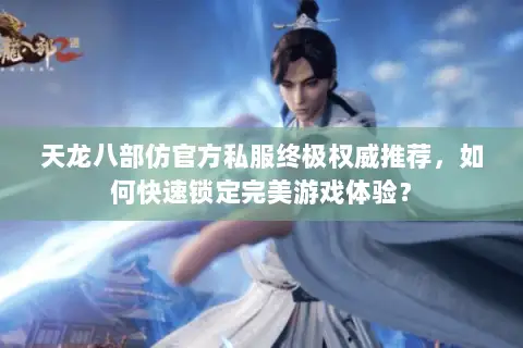 天龙八部仿官方私服终极权威推荐,如何快速锁定完美游戏体验? 天龙八部仿官方私服终极权威推荐,如何快速锁定完美游戏体验?