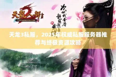 天龙3私服,2025年权威私服服务器推荐与终极资源攻略 天龙3私服,2025年权威私服服务器推荐与终极资源攻略