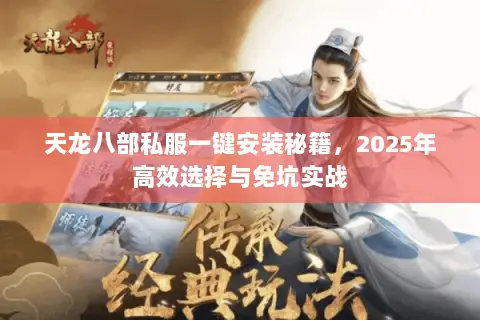 天龙八部私服一键安装秘籍,2025年高效选择与免坑实战 天龙八部私服一键安装秘籍,2025年高效选择与免坑实战