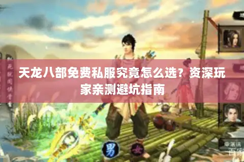 天龙八部免费私服究竟怎么选？资深玩家亲测避坑指南
