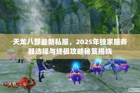 天龙八部最新私服，2025年独家服务器选择与终极攻略秘笈揭晓