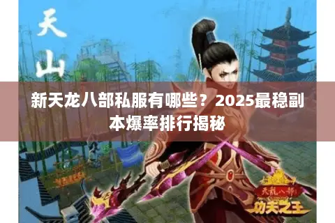 新天龙八部私服有哪些?2025最稳副本爆率排行揭秘 新天龙八部私服有哪些?2025最稳副本爆率排行揭秘
