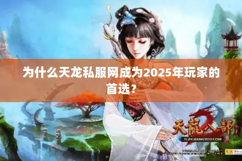 为什么天龙私服网成为2025年玩家的首选? 为什么天龙私服网成为2025年玩家的首选?