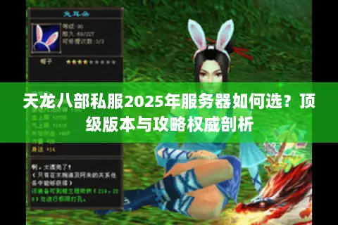 天龙八部私服2025年服务器如何选?顶级版本与攻略权威剖析 天龙八部私服2025年服务器如何选?顶级版本与攻略权威剖析