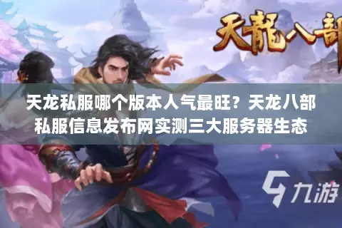 天龙私服哪个版本人气最旺？天龙八部私服信息发布网实测三大服务器生态