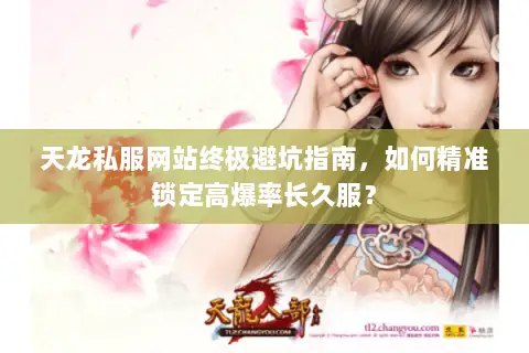 天龙私服网站终极避坑指南,如何精准锁定高爆率长久服? 天龙私服网站终极避坑指南,如何精准锁定高爆率长久服?