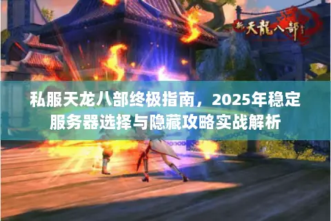 私服天龙八部终极指南，2025年稳定服务器选择与隐藏攻略实战解析