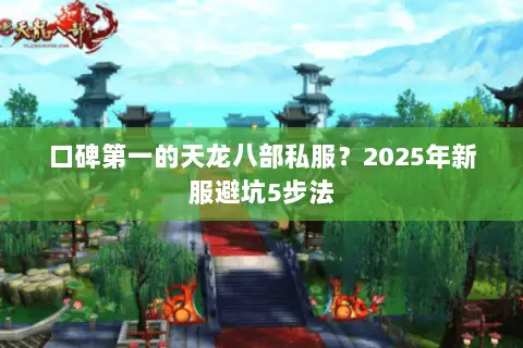 口碑第一的天龙八部私服?2025年新服避坑5步法 口碑第一的天龙八部私服?2025年新服避坑5步法