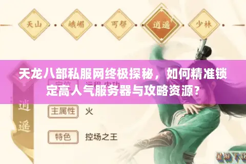 天龙八部私服网终极探秘,如何精准锁定高人气服务器与攻略资源? 天龙八部私服网终极探秘,如何精准锁定高人气服务器与攻略资源?