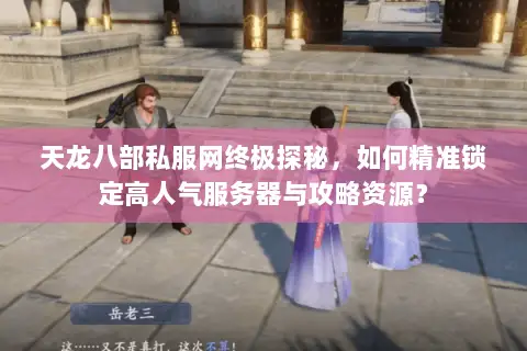 天龙八部私服网终极探秘,如何精准锁定高人气服务器与攻略资源? 天龙八部私服网终极探秘,如何精准锁定高人气服务器与攻略资源?