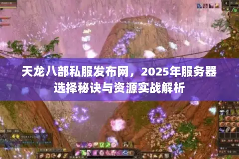 天龙八部私服发布网,2025年服务器选择秘诀与资源实战解析 天龙八部私服发布网,2025年服务器选择秘诀与资源实战解析