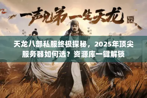 天龙八部私服终极探秘,2025年顶尖服务器如何选?资源库一键解锁 天龙八部私服终极探秘,2025年顶尖服务器如何选?资源库一键解锁