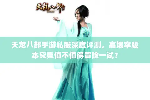 天龙八部手游私服深度评测,高爆率版本究竟值不值得冒险一试? 天龙八部手游私服深度评测,高爆率版本究竟值不值得冒险一试?