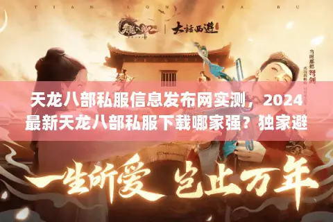 天龙八部私服信息发布网实测,2024最新天龙八部私服下载哪家强?独家避坑指南 天龙八部私服信息发布网实测,2024最新天龙八部私服下载哪家强?独家避坑指南
