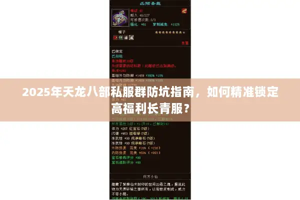 2025年天龙八部私服群防坑指南,如何精准锁定高福利长青服? 2025年天龙八部私服群防坑指南,如何精准锁定高福利长青服?