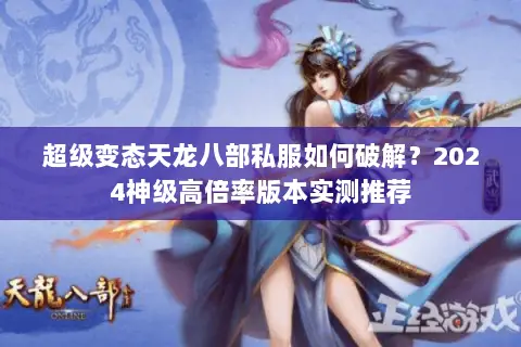 超级变态天龙八部私服如何破解?2024神级高倍率版本实测推荐 超级变态天龙八部私服如何破解?2024神级高倍率版本实测推荐