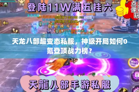 天龙八部超变态私服,神级开局如何0氪登顶战力榜? 天龙八部超变态私服,神级开局如何0氪登顶战力榜?