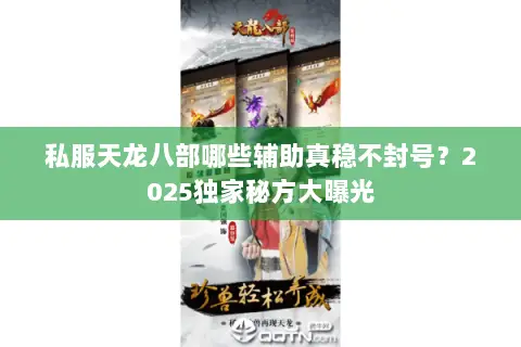 私服天龙八部哪些辅助真稳不封号?2025独家秘方大曝光 私服天龙八部哪些辅助真稳不封号?2025独家秘方大曝光