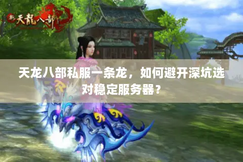 天龙八部私服一条龙,如何避开深坑选对稳定服务器? 天龙八部私服一条龙,如何避开深坑选对稳定服务器?