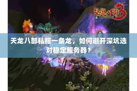 天龙八部私服一条龙,如何避开深坑选对稳定服务器? 天龙八部私服一条龙,如何避开深坑选对稳定服务器?