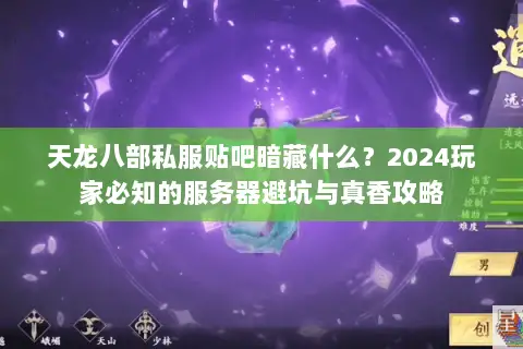 天龙八部私服贴吧暗藏什么?2024玩家必知的服务器避坑与真香攻略 天龙八部私服贴吧暗藏什么?2024玩家必知的服务器避坑与真香攻略