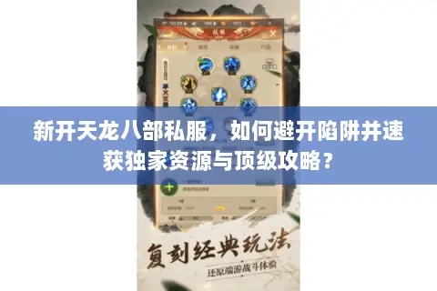 新开天龙八部私服，如何避开陷阱并速获独家资源与顶级攻略？