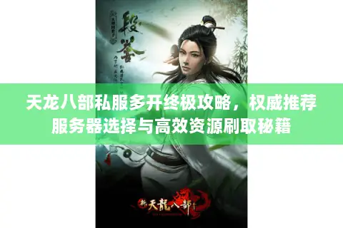 天龙八部私服多开终极攻略,权威推荐服务器选择与高效资源刷取秘籍 天龙八部私服多开终极攻略,权威推荐服务器选择与高效资源刷取秘籍