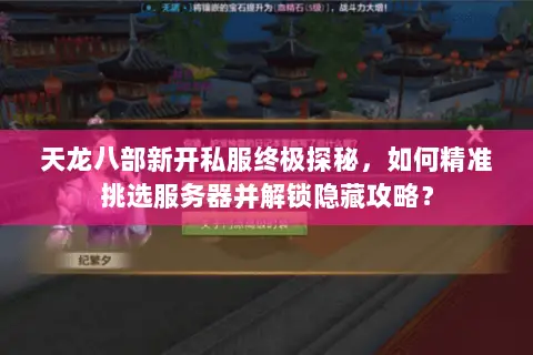 天龙八部新开私服终极探秘,如何精准挑选服务器并解锁隐藏攻略? 天龙八部新开私服终极探秘,如何精准挑选服务器并解锁隐藏攻略?