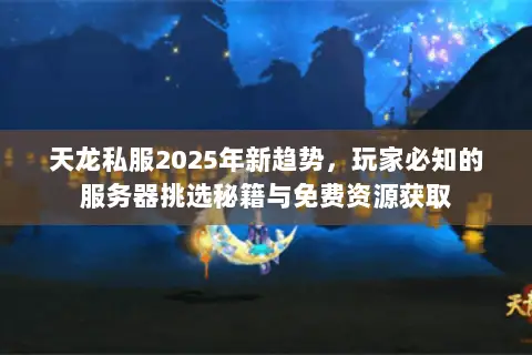 天龙私服2025年新趋势,玩家必知的服务器挑选秘籍与免费资源获取 天龙私服2025年新趋势,玩家必知的服务器挑选秘籍与免费资源获取