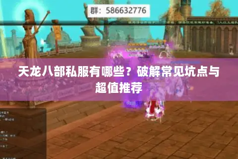 天龙八部私服有哪些?破解常见坑点与超值推荐 天龙八部私服有哪些?破解常见坑点与超值推荐