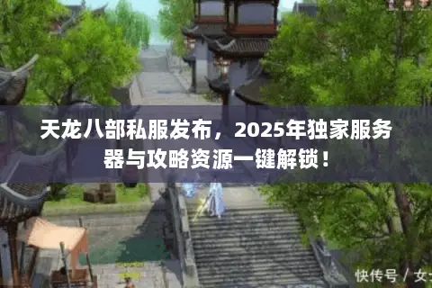 天龙八部私服发布，2025年独家服务器与攻略资源一键解锁！