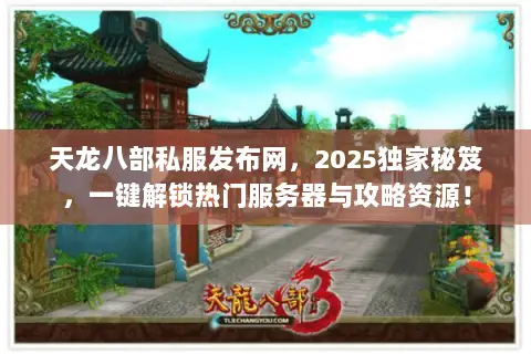 天龙八部私服发布网，2025独家秘笈，一键解锁热门服务器与攻略资源！