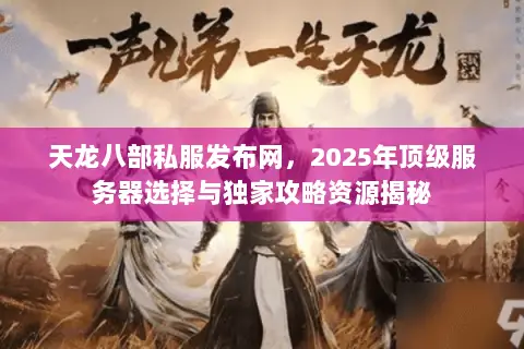 天龙八部私服发布网,2025年顶级服务器选择与独家攻略资源揭秘 天龙八部私服发布网,2025年顶级服务器选择与独家攻略资源揭秘