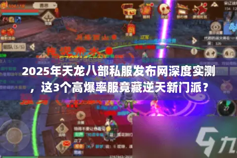 2025年天龙八部私服发布网深度实测,这3个高爆率服竟藏逆天新门派? 2025年天龙八部私服发布网深度实测,这3个高爆率服竟藏逆天新门派?