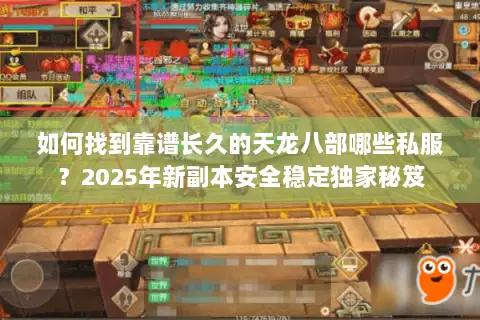 如何找到靠谱长久的天龙八部哪些私服?2025年新副本安全稳定独家秘笈 如何找到靠谱长久的天龙八部哪些私服?2025年新副本安全稳定独家秘笈