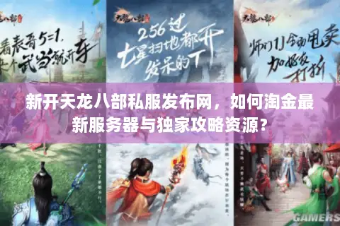 新开天龙八部私服发布网，如何淘金最新服务器与独家攻略资源？