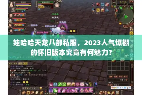 娃哈哈天龙八部私服，2023人气爆棚的怀旧版本究竟有何魅力？